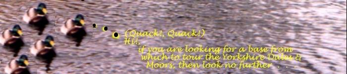 Hi! .... if	you are looking for a base 
		  from which to tour the Yorkshire
	     		Dales or Moors, then look no further . . .